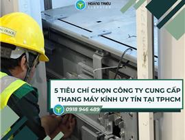 5 tiêu chí chọn công ty cung cấp thang máy kính uy tín tại TPHCM