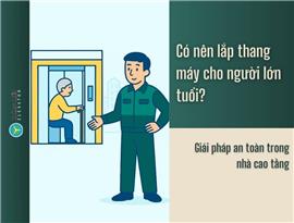 Có nên lắp thang máy cho người lớn tuổi? Giải pháp an toàn trong nhà cao tầng