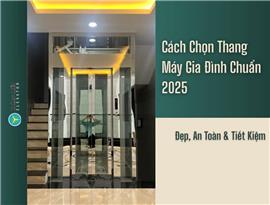 Cách Chọn Thang Máy Gia Đình Chuẩn 2025 – Đẹp, An Toàn & Tiết Kiệm
