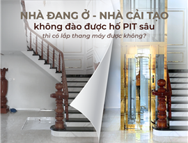 NHÀ ĐANG Ở, NHÀ CẢI TẠO KHÔNG ĐÀO ĐƯỢC HỐ PIT SÂU CÓ LẮP ĐƯỢC THANG MÁY KHÔNG?