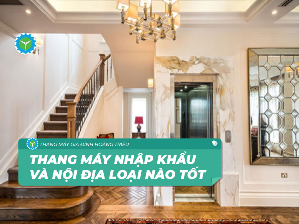 Thang máy gia đình nội địa và nhập khẩu loại nào tốt?
